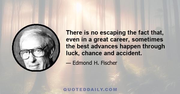 There is no escaping the fact that, even in a great career, sometimes the best advances happen through luck, chance and accident.