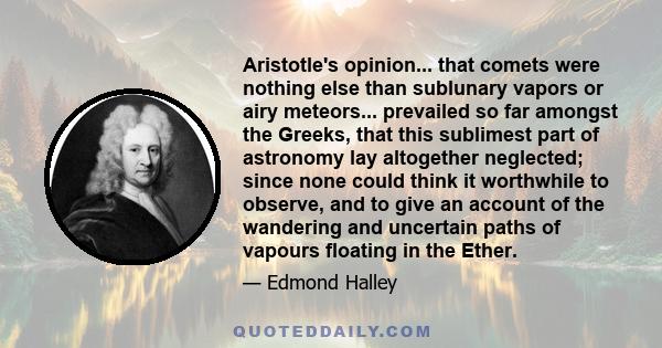 Aristotle's opinion... that comets were nothing else than sublunary vapors or airy meteors... prevailed so far amongst the Greeks, that this sublimest part of astronomy lay altogether neglected; since none could think