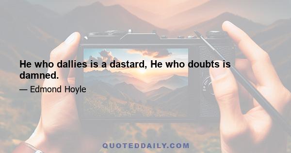 He who dallies is a dastard, He who doubts is damned.