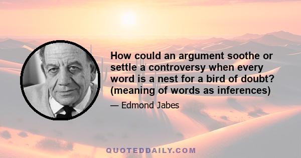 How could an argument soothe or settle a controversy when every word is a nest for a bird of doubt? (meaning of words as inferences)