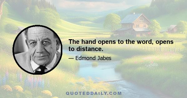 The hand opens to the word, opens to distance.