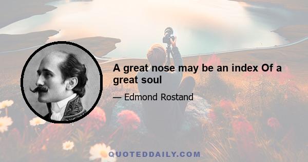 A great nose may be an index Of a great soul