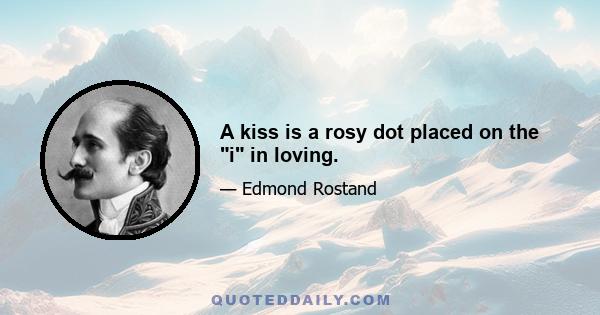 A kiss is a rosy dot placed on the i in loving.