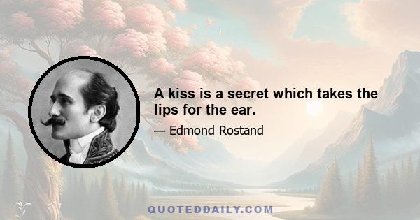 A kiss is a secret which takes the lips for the ear.