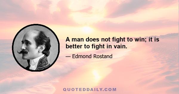 A man does not fight to win; it is better to fight in vain.