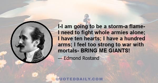 I-I am going to be a storm-a flame- I need to fight whole armies alone; I have ten hearts; I have a hundred arms; I feel too strong to war with mortals- BRING ME GIANTS!