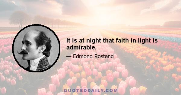 It is at night that faith in light is admirable.