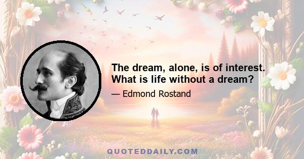 The dream, alone, is of interest. What is life without a dream?