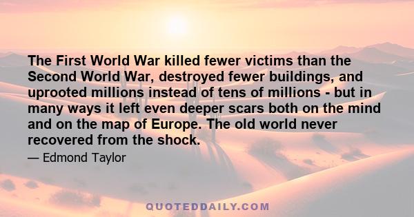 The First World War killed fewer victims than the Second World War, destroyed fewer buildings, and uprooted millions instead of tens of millions - but in many ways it left even deeper scars both on the mind and on the