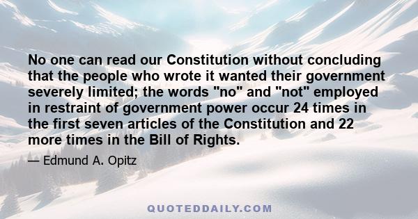 No one can read our Constitution without concluding that the people who wrote it wanted their government severely limited; the words no and not employed in restraint of government power occur 24 times in the first seven 