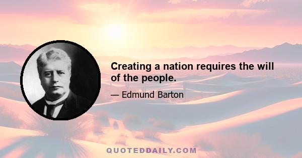 Creating a nation requires the will of the people.