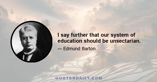 I say further that our system of education should be unsectarian.