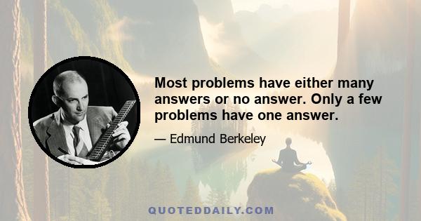 Most problems have either many answers or no answer. Only a few problems have one answer.