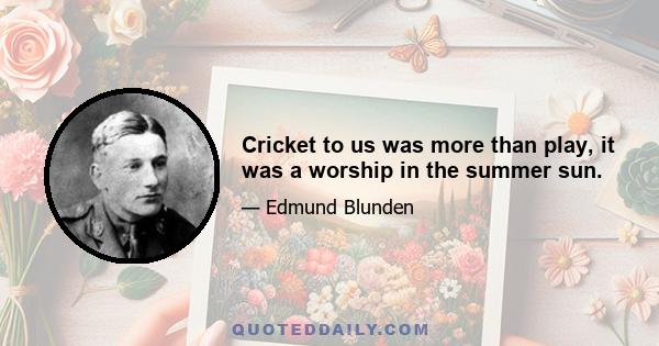 Cricket to us was more than play, it was a worship in the summer sun.