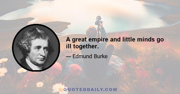 A great empire and little minds go ill together.