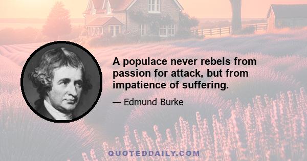 A populace never rebels from passion for attack, but from impatience of suffering.