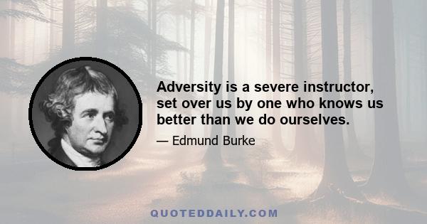 Adversity is a severe instructor, set over us by one who knows us better than we do ourselves.