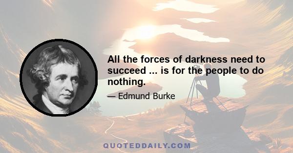 All the forces of darkness need to succeed ... is for the people to do nothing.