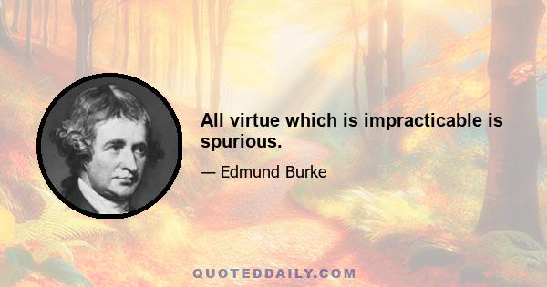 All virtue which is impracticable is spurious.