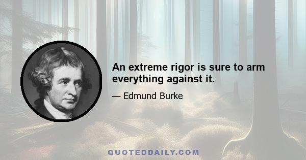 An extreme rigor is sure to arm everything against it.