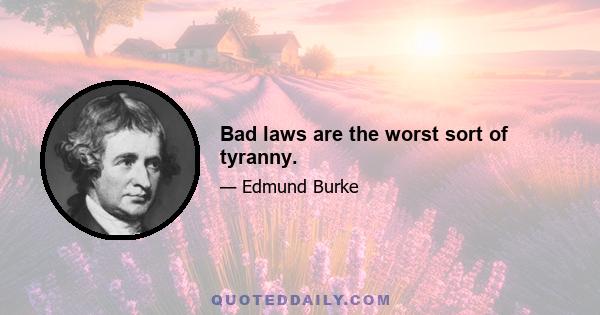 Bad laws are the worst sort of tyranny.