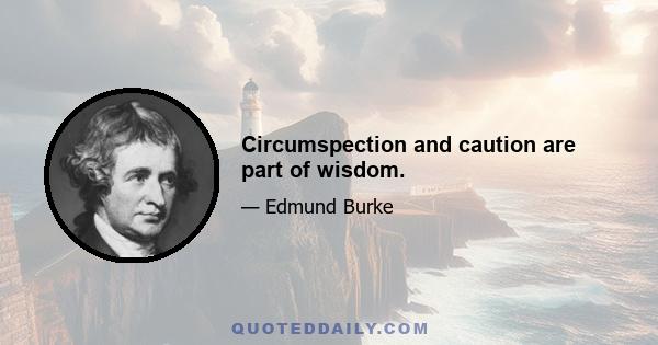 Circumspection and caution are part of wisdom.