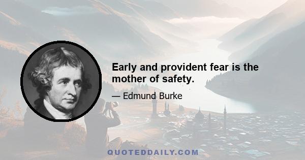 Early and provident fear is the mother of safety.