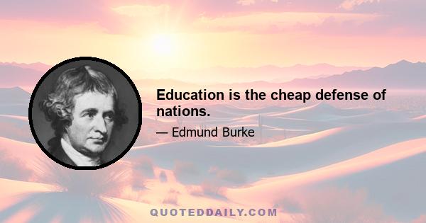 Education is the cheap defense of nations.