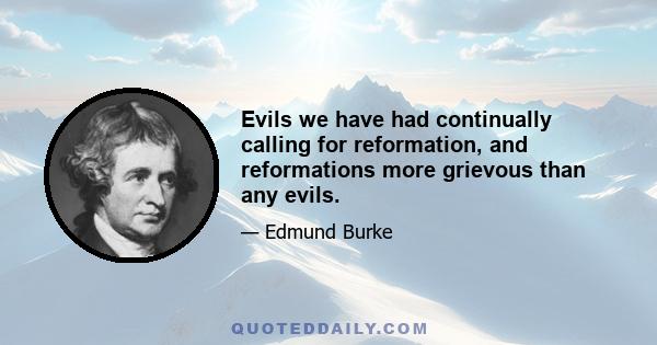 Evils we have had continually calling for reformation, and reformations more grievous than any evils.