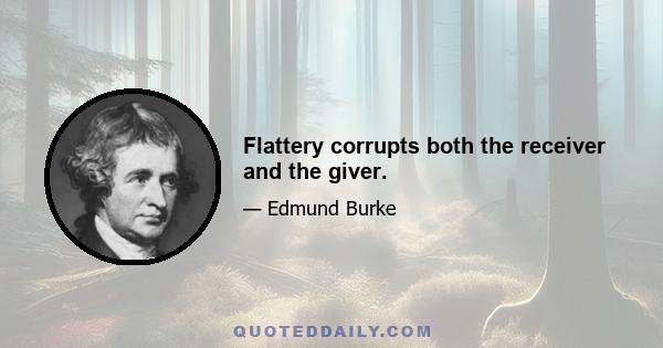 Flattery corrupts both the receiver and the giver.