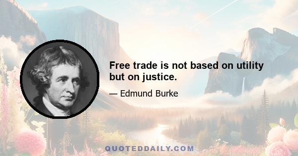 Free trade is not based on utility but on justice.