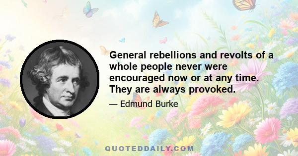 General rebellions and revolts of a whole people never were encouraged now or at any time. They are always provoked.