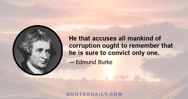 He that accuses all mankind of corruption ought to remember that he is sure to convict only one.