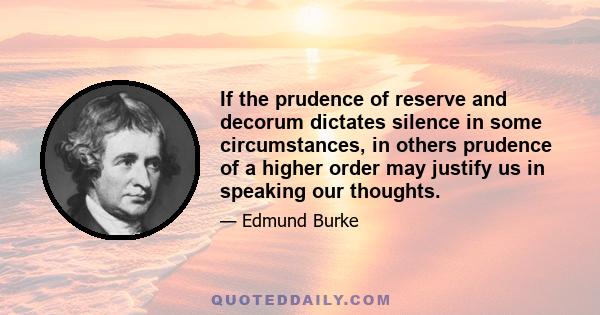 If the prudence of reserve and decorum dictates silence in some circumstances, in others prudence of a higher order may justify us in speaking our thoughts.