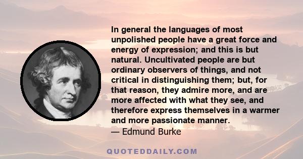 In general the languages of most unpolished people have a great force and energy of expression; and this is but natural. Uncultivated people are but ordinary observers of things, and not critical in distinguishing them; 