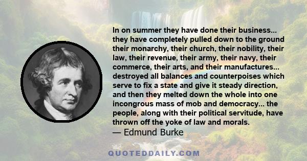 In on summer they have done their business... they have completely pulled down to the ground their monarchy, their church, their nobility, their law, their revenue, their army, their navy, their commerce, their arts,