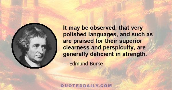 It may be observed, that very polished languages, and such as are praised for their superior clearness and perspicuity, are generally deficient in strength.