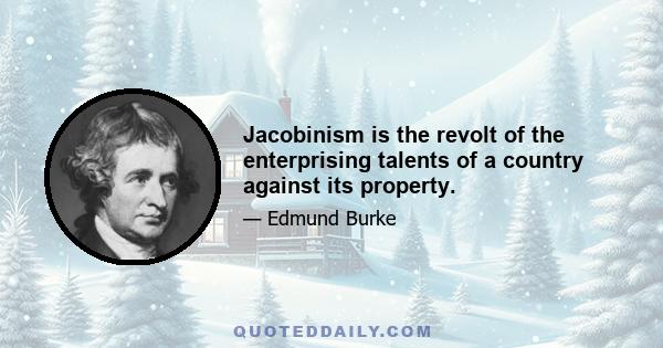 Jacobinism is the revolt of the enterprising talents of a country against its property.