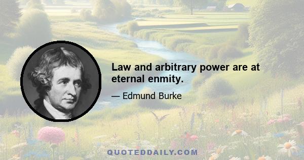 Law and arbitrary power are at eternal enmity.