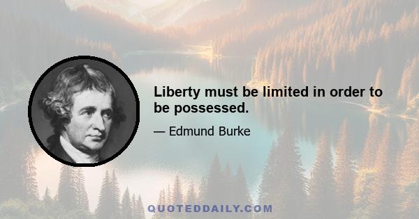 Liberty must be limited in order to be possessed.