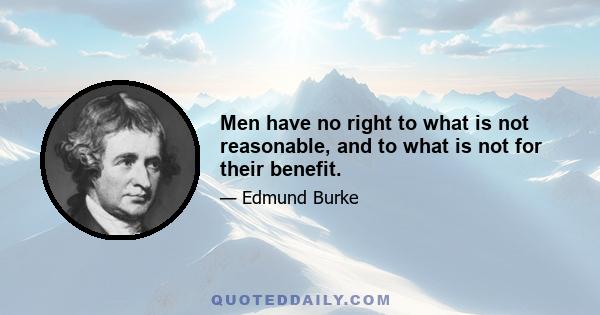 Men have no right to what is not reasonable, and to what is not for their benefit.