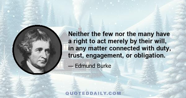 Neither the few nor the many have a right to act merely by their will, in any matter connected with duty, trust, engagement, or obligation.