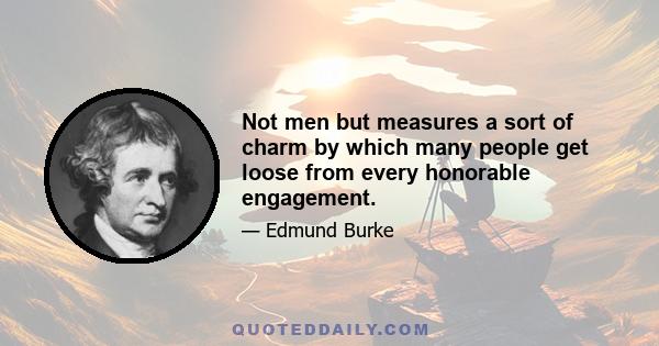 Not men but measures a sort of charm by which many people get loose from every honorable engagement.