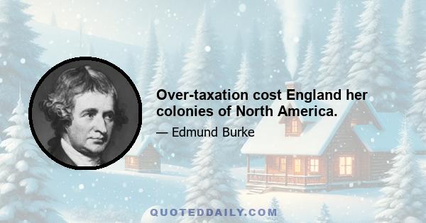 Over-taxation cost England her colonies of North America.