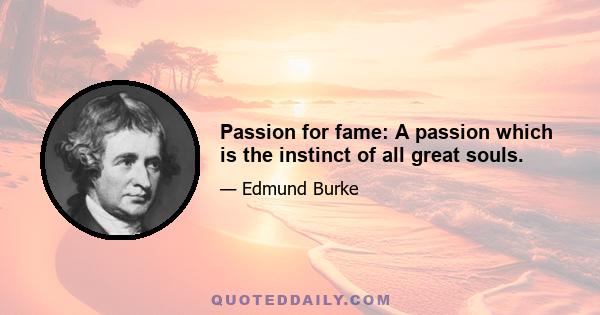 Passion for fame: A passion which is the instinct of all great souls.