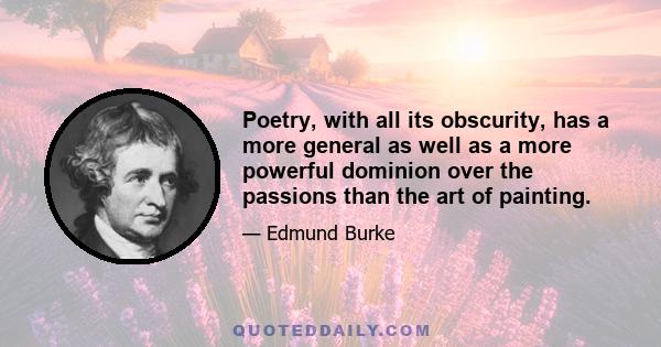 Poetry, with all its obscurity, has a more general as well as a more powerful dominion over the passions than the art of painting.