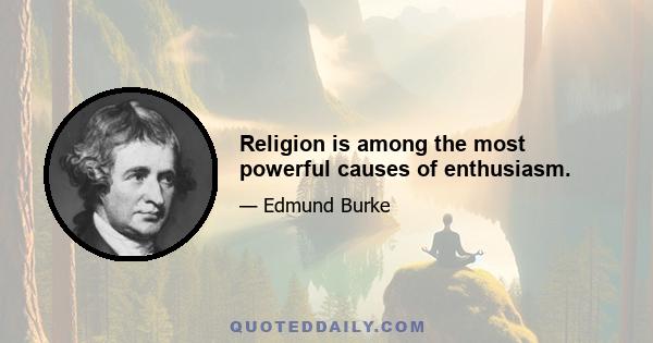 Religion is among the most powerful causes of enthusiasm.