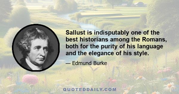 Sallust is indisputably one of the best historians among the Romans, both for the purity of his language and the elegance of his style.