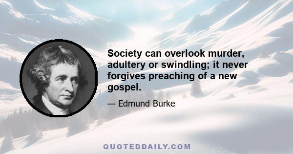 Society can overlook murder, adultery or swindling; it never forgives preaching of a new gospel.