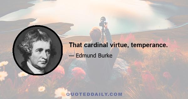 That cardinal virtue, temperance.